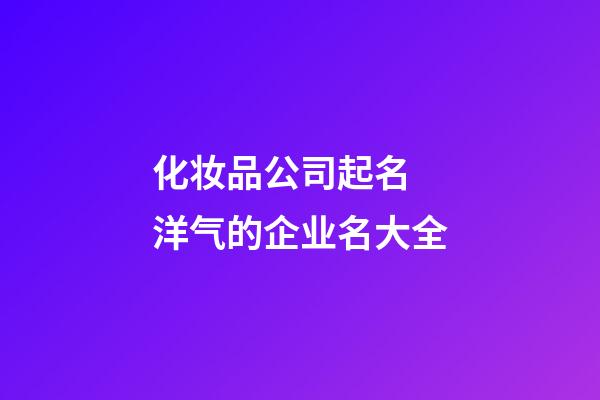 化妆品公司起名 洋气的企业名大全